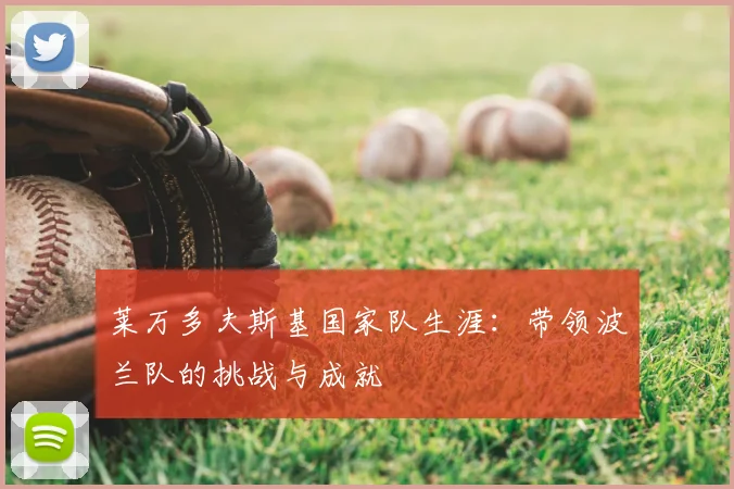 莱万多夫斯基国家队生涯：带领波兰队的挑战与成就
