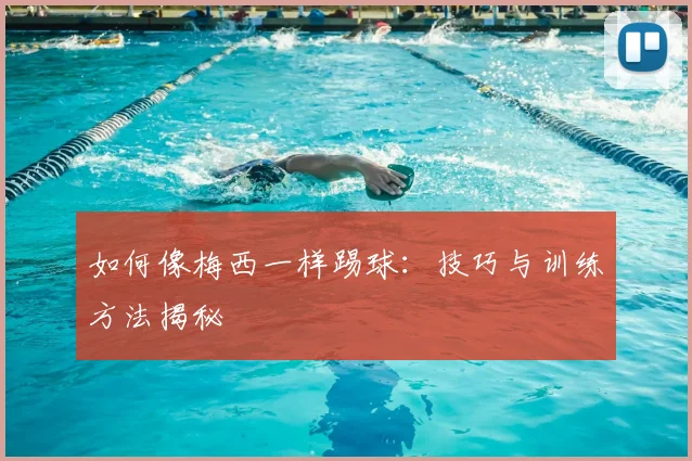 如何像梅西一样踢球:技巧与训练方法揭秘