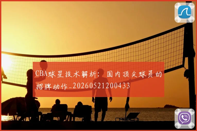 CBA球星技术解析:国内顶尖球员的招牌动作_20260521200433