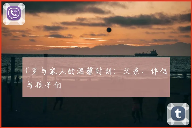 C罗与家人的温馨时刻:父亲、伴侣与孩子们