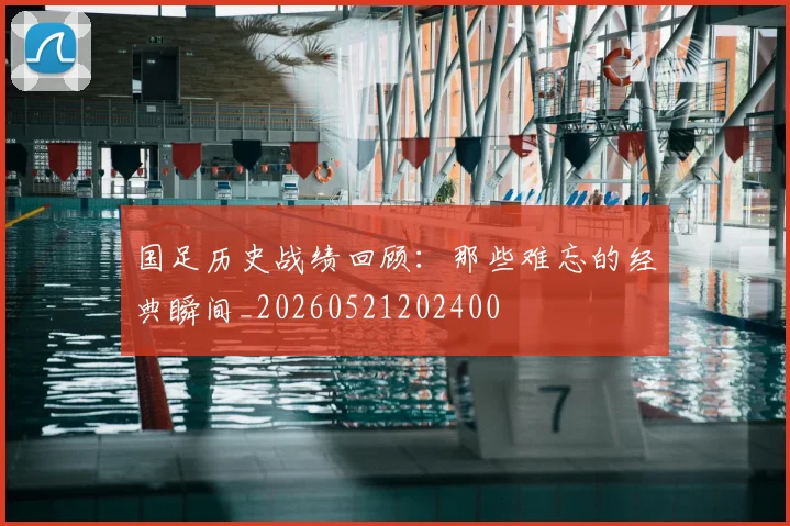 国足历史战绩回顾：那些难忘的经典瞬间_20260521202400