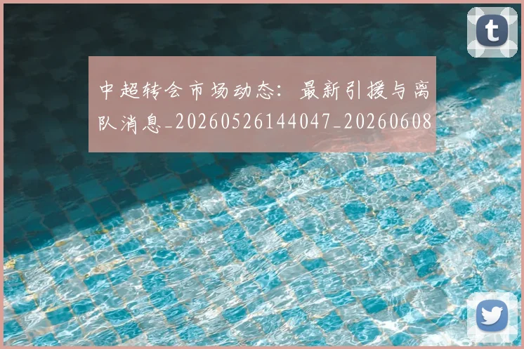 中超转会市场动态:最新引援与离队消息_20260526144047_20260608142335