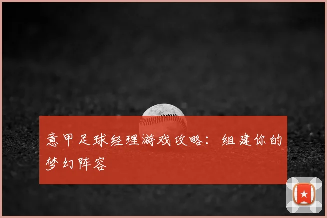 意甲足球经理游戏攻略：组建你的梦幻阵容