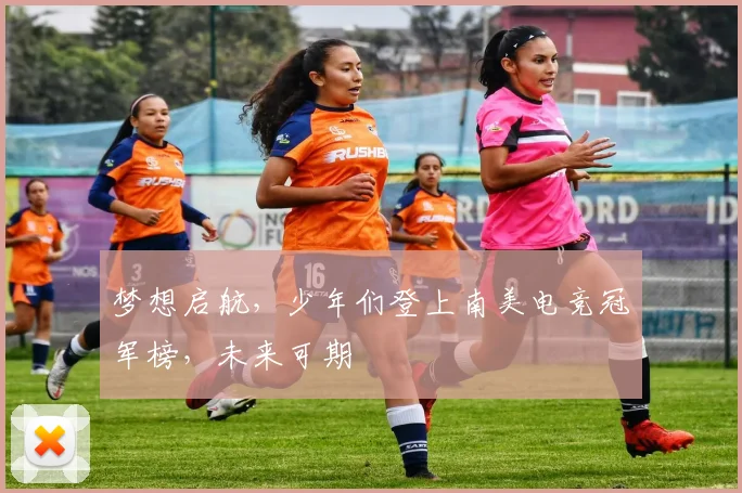 梦想启航，少年们登上南美电竞冠军榜，未来可期