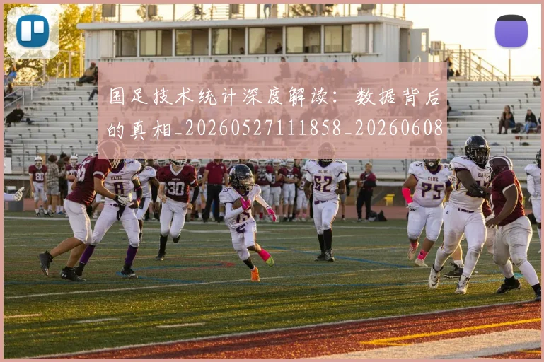 国足技术统计深度解读:数据背后的真相_20260527111858_20260608142906