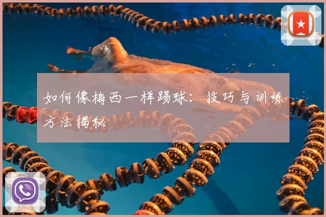 如何像梅西一样踢球:技巧与训练方法揭秘