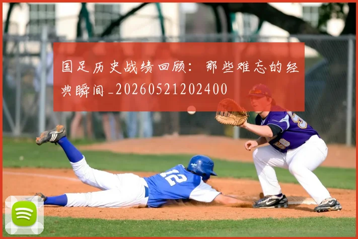 国足历史战绩回顾：那些难忘的经典瞬间_20260521202400