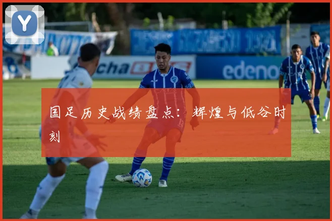 国足历史战绩盘点:辉煌与低谷时刻