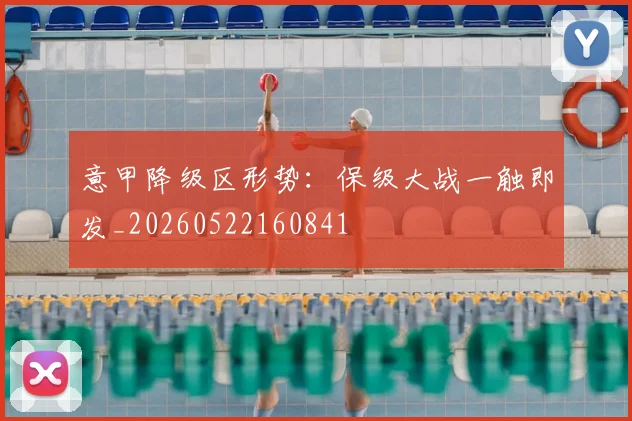 意甲降级区形势：保级大战一触即发_20260522160841