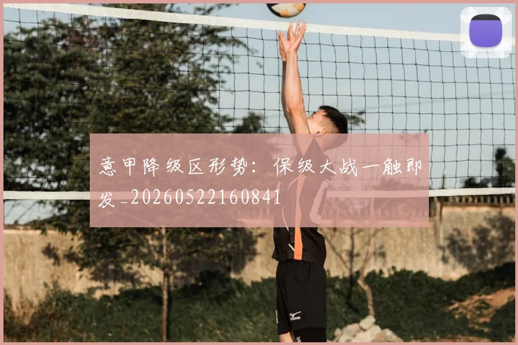 意甲降级区形势：保级大战一触即发_20260522160841