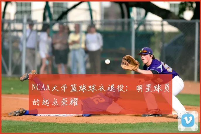 NCAA大学篮球球衣退役：明星球员的起点荣耀