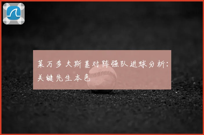 莱万多夫斯基对阵强队进球分析:关键先生本色