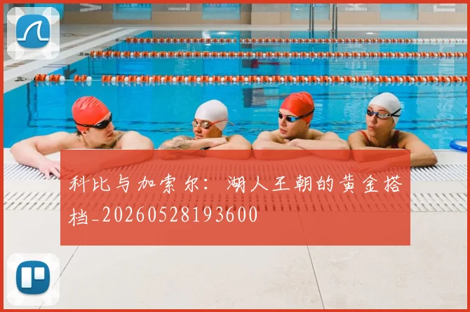 科比与加索尔:湖人王朝的黄金搭档_20260528193600