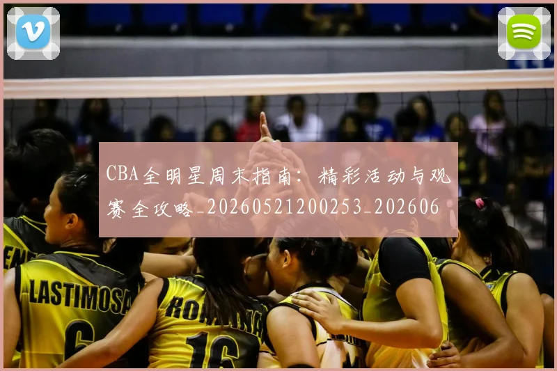 CBA全明星周末指南：精彩活动与观赛全攻略_20260521200253_20260606165144